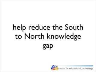 help reduce the South
to North knowledge
gap
 