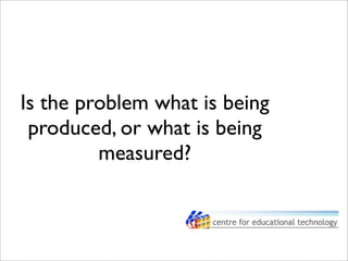 Is the problem what is being
produced, or what is being
measured?
 