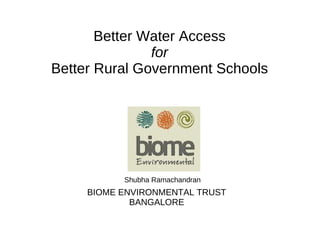 Better Water Access
for
Better Rural Government Schools
Shubha Ramachandran
BIOME ENVIRONMENTAL TRUST
BANGALORE
 