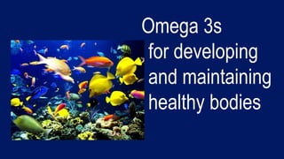 Omega 3s
 for developing
 and maintaining
 healthy bodies
 