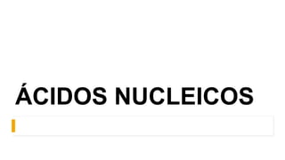 ÁCIDOS NUCLEICOS
 