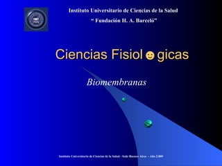 Instituto Universitario de Ciencias de la Salud
                        “ Fundación H. A. Barceló”




Ciencias Fisiol☻gicas
                    Biomembranas




Instituto Universitario de Ciencias de la Salud - Sede Buenos Aires - Año 2.009
 