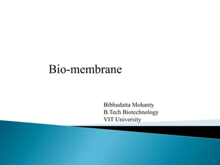 Bio-membrane
Bibhudatta Mohanty
B.Tech Biotechnology
VIT University
 