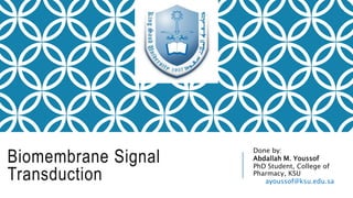 Biomembrane Signal
Transduction
Done by:
Abdallah M. Youssof
PhD Student, College of
Pharmacy, KSU
ayoussof@ksu.edu.sa
 