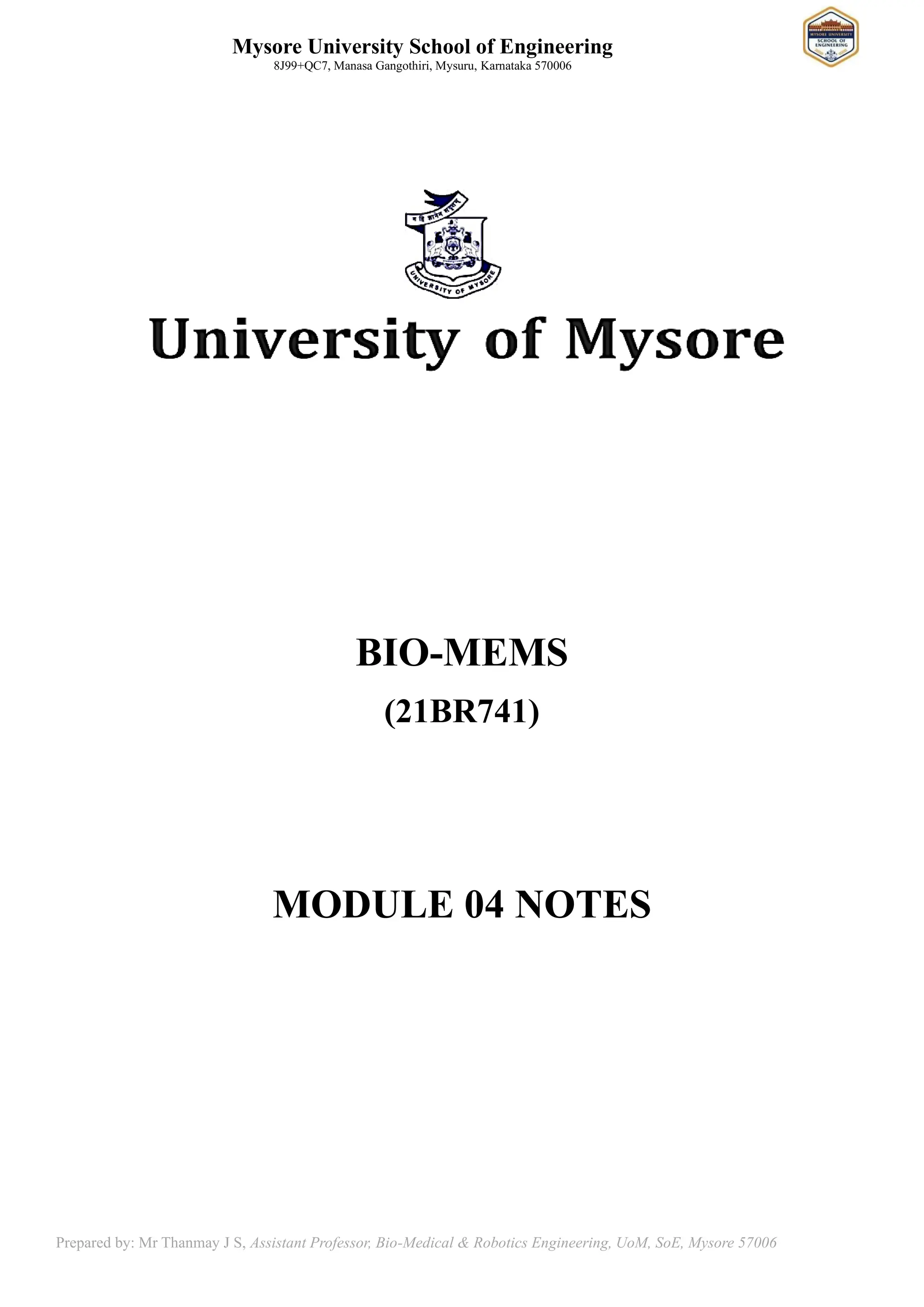 Mysore University School of Engineering
8J99+QC7, Manasa Gangothiri, Mysuru, Karnataka 570006
Prepared by: Mr Thanmay J S, Assistant Professor, Bio-Medical & Robotics Engineering, UoM, SoE, Mysore 57006
BIO-MEMS
(21BR741)
MODULE 04 NOTES
 