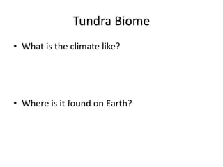 Tundra Biome
• What is the climate like?
• Where is it found on Earth?