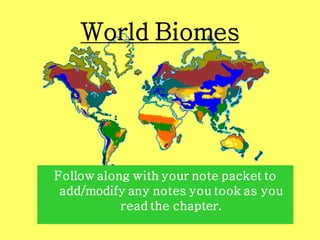 World Biomes




Follow along with your note packet to
 add/modify any notes you took as you
           read the chapter.
 
