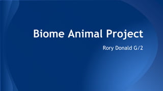 Biome Animal Project
Rory Donald G/2
 