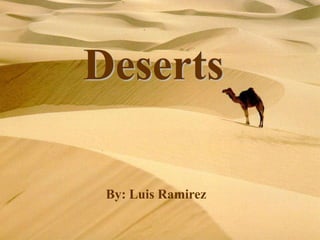Deserts
  Deserts
By: Luis, Chris, Danielle, and
            Gianna
          Period:3
      By: Luis Ramirez
 