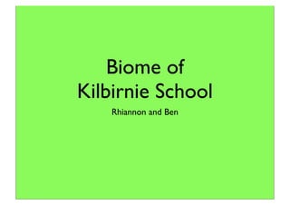 Biome of
Kilbirnie School
    Rhiannon and Ben
 