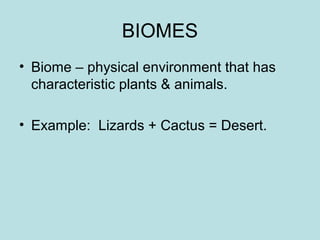 BIOMES
• Biome – physical environment that has
  characteristic plants & animals.

• Example: Lizards + Cactus = Desert.
 