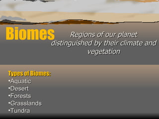 Biomes Regions of our planet distinguished by their climate and vegetation ,[object Object],[object Object],[object Object],[object Object],[object Object],[object Object]