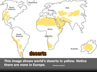 This image shows world’s deserts in yellow. Notice there are none in Europe .   Windows Original deserts deserts 