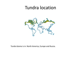 Tundra location
Tundra biome is in: North America, Europe and Russia.
 