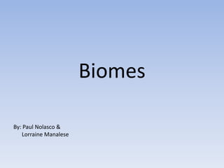 Biomes
By: Paul Nolasco &
Lorraine Manalese

 