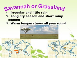  Irregular and little rain.
 Long dry season and short rainy
season
 Warm temperatures all year round
 