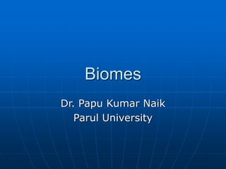 Biomes
Dr. Papu Kumar Naik
Parul University
 