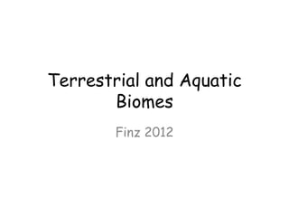 Terrestrial and Aquatic
Biomes
Finz 2012
 