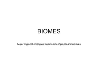 BIOMES
Major regional ecological community of plants and animals
 