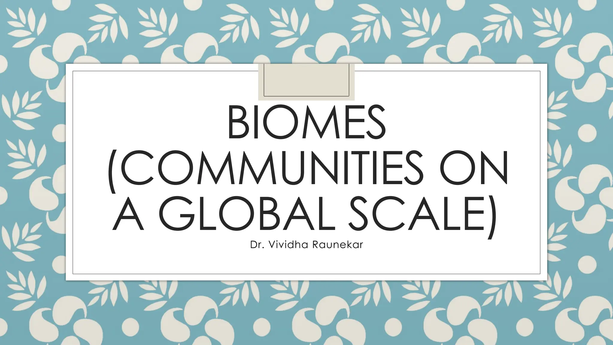 BIOMES
(COMMUNITIES ON
A GLOBAL SCALE)
Dr. Vividha Raunekar
 