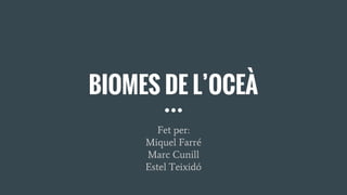BIOMES DE L’OCEÀ
Fet per:
Miquel Farré
Marc Cunill
Estel Teixidó
 