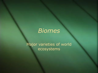 Biomes Major varieties of world ecosystems 