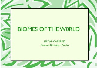 BIOMES OF THE W0RLD
IES “AL-QÁZERES”
Susana González Prado
 