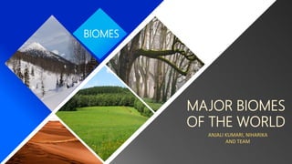 BIOMES
MAJOR BIOMES
OF THE WORLD
ANJALI KUMARI, NIHARIKA
AND TEAM
 