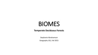 BIOMES
Temperate Deciduous Forests
Stephanie Abrahamson
Geography 101, Fall 2015
 