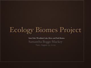 Ecology Biomes Project ,[object Object],[object Object],State Park, Woodland, Lake, River, and Park Biomes 