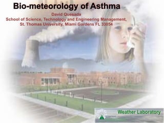 Bio-meteorology of Asthma David Quesada School of Science, Technology and Engineering Management, St. Thomas University, Miami Gardens FL 33054 