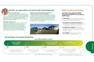 GrDF au cœur de l’action
Une fois le raccordement réalisé
et le poste d’injection mis en service,
GrDF assure :
• L’odorisation : le biométhane étant initialement
inodore, cette étape est indispensable pour assurer
la sécurité des biens et des personnes.
• Le contrôle de la qualité du biométhane :
GrDF vérifie que la composition du gaz est conforme
aux prescriptions techniques du gaz naturel.
• La régulation en pression : GrDF régule
la pression du biométhane en fonction de celle
du réseau pour rendre le biométhane prioritaire et
permettre l’injection.
• Le comptage : GrDF assure le comptage
des volumes de biométhane injectés.
réalisable
Chronologie d’un projet d’injection
L’accompagnement de GrDF
Obtention de l’autorisation d’exploiter
Contractualisation
de l’achat du biométhane
Demande de subventions
Instruction du dossier ICPE*
en préfecture
Construction du site de production
Production de biométhane
Achat du biométhane par
un fournisseur
Contractualisation terrain
Contractualisation déchets et digestat
Rédaction du dossier ICPE*
Étude de dimensionnement
Contrat de raccordement
Contrat d’injection
Raccordement,
mise en service puis exploitation
de l’installation d’injection
Étude de préfaisabilité
Étude de faisabilité
Étude détaillée
* Dossier ICPE : Installations classées pour la Protection de l’Environnement
4 ans3 ans2 ans1 an0
vos démarches et activités
Parlez-nous de votre projet...
En tant qu’exploitants agricoles, mon frère et moi
avons décidé de diversifier nos activités en produisant
des énergies renouvelables en créant une société dédiée :
“Bioénergie de la Brie”. Nous produisons de l’énergie photovoltaïque
depuis 2010 et injectons du biométhane depuis août 2013.
Notre biométhane est essentiellement produit à partir de résidus
de cultures et d’effluents d’élevage.
Quel bénéfice en attendez-vous ?
Notre activité énergétique relève d’un choix à la fois écologique
et économique. La production de biométhane s’intègre
parfaitement dans l’activité existante : elle permet d’obtenir
un digestat plus propre et plus sain que le fumier épandu
actuellement. Mais c’est avant tout un choix stratégique, car
la diversification des activités de notre ferme permet d’éclater
les risques, alors que la crise nous fragilise (spéculation
sur les matières premières, baisse des cours de l’élevage...).
Pensez-vous que ce modèle puisse être étendu à d’autres
exploitations agricoles et sous quelles conditions ?
En tant que membres de l’AAMF*, notre objectif est de développer
une filière, donc de s’assurer que d’autres agriculteurs pourront faire
de même, que ce soit par obligation ou par choix de diversification.
Demain, les agriculteurs pourront donc être aussi des “énergiculteurs”,
ce qui nous rendrait d’autant plus fiers de notre travail. Mais nous
ne voulons en aucun cas substituer une activité par l’autre : nourrir
la planète reste selon nous une priorité.
En Brie, les agriculteurs au service de l’environnement
* AAMF : Association des Agriculteurs Méthaniseurs de France.
Ces durées sont indicatives. Elles peuvent fortement varier
suivant le type de procédure ICPE, le nombre de partenaires, etc.
 
