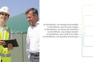 Le biométhane, une énergie renouvelable
Le biométhane, pour tous les usages
Le biométhane, au service des territoires
Le biométhane, une énergie d’avenir
Le biométhane, avec GrDF à vos côtés
Le biométhane, une équation économique
 