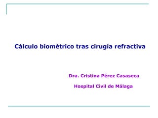 Cálculo biométrico tras cirugía refractiva
Dra. Cristina Pérez Casaseca
Hospital Civil de Málaga
 