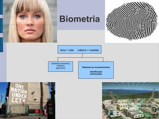 Biometria
bios = vida métron = medida
estatística biométrica
medicina
agricultura Sistemas de reconhecimento
identificação
autenticação
 