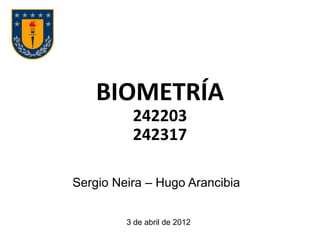 BIOMETRÍA
242203
242317
3 de abril de 2012
Sergio Neira – Hugo Arancibia
 
