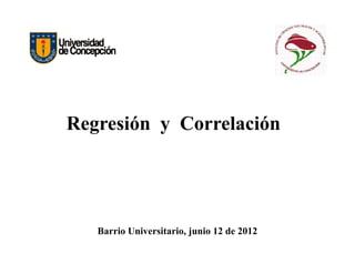 Regresión y Correlación
Barrio Universitario, junio 12 de 2012
 