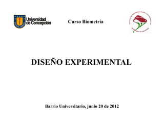 DISEÑO EXPERIMENTAL
Curso Biometría
DISEÑO EXPERIMENTAL
Barrio Universitario, junio 20 de 2012
 
