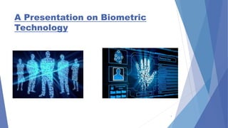 A Presentation on Biometric
Technology
1
 