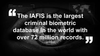 The IAFIS is the largest
criminal biometric
database in the world with
over 72 million records.
– www.fbi.gov
“ “
 