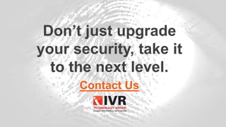 Don’t just upgrade
your security, take it
to the next level.
Contact Us
 