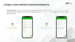 PUBLIC AND PRIVATE ANNOUNCEMENTS
1
PUBLIC
ANNOUNCEMENT
“Announcements” menu is visible to both employees and admins. Admin can add private announcements to be
viewed by certain employees or department only. Meanwhile, public announcements are added which can be viewed
by all employees.
2
PRIVATE
ANNOUNCEMENT
 