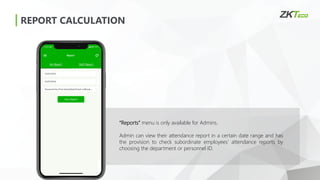 REPORT CALCULATION
“Reports” menu is only available for Admins.
Admin can view their attendance report in a certain date range and has
the provision to check subordinate employees’ attendance reports by
choosing the department or personnel ID.
 