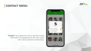 CONTACT MENU
“Contact” menu allows the user to view the contact
information of employees from the main server
with a direct call and e-mail function.
 