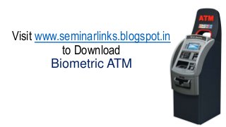 Visit www.seminarlinks.blogspot.in
to Download
Biometric ATM

 