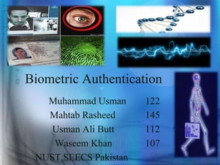 Biometric Authentication
Muhammad Usman 122
Mahtab Rasheed 145
Usman Ali Butt 112
Waseem Khan 107
NUST,SEECS Pakistan
 