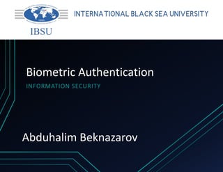 Biometric Authentication
INFORMATION SECURITY
Abduhalim Beknazarov
 
