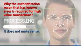 Why the authentication
Why the authentication
mean that has known
mean that has known
error is required for high
error is required for high
value transactions?
value transactions?
It does not make sense.
It does not make sense.
 