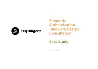 Biometric Authentication Hardware Design 
Consultation 
Case Study 
November, 2013  