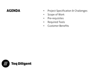 AGENDA 
•Project Specification & Challenges 
•Scope of Work 
•Pre-requisites 
•Required Tools 
•Customer Benefits  